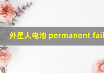 外星人电池 permanent failure